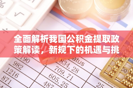 太湖全面解析我国公积金提取政策解读，新规下的机遇与挑战