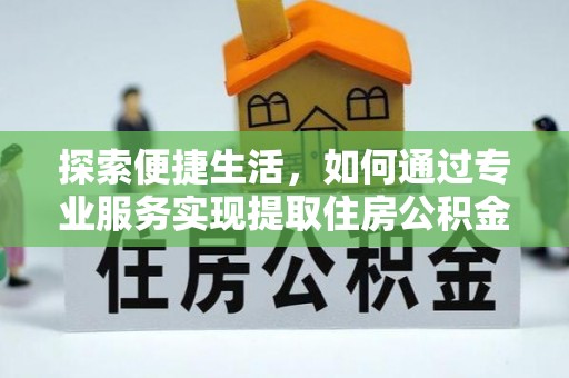 太湖探索便捷生活，如何通过专业服务实现提取住房公积金代办