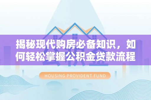 太湖揭秘现代购房必备知识，如何轻松掌握公积金贷款流程