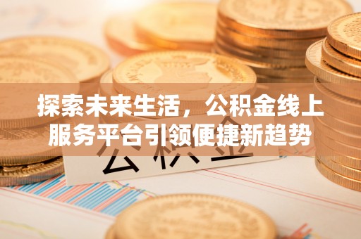 太湖探索未来生活，公积金线上服务平台引领便捷新趋势