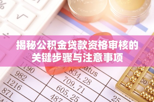 太湖揭秘公积金贷款资格审核的关键步骤与注意事项
