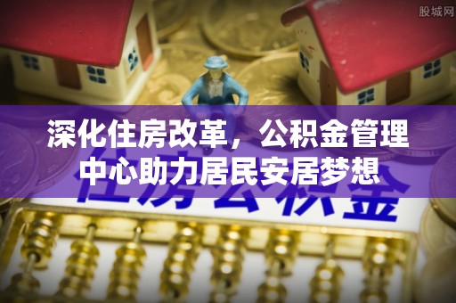 太湖深化住房改革，公积金管理中心助力居民安居梦想