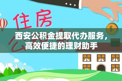 太湖西安公积金提取代办服务，高效便捷的理财助手