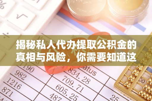 太湖揭秘私人代办提取公积金的真相与风险，你需要知道这些！