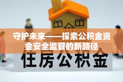 太湖守护未来——探索公积金资金安全监管的新路径