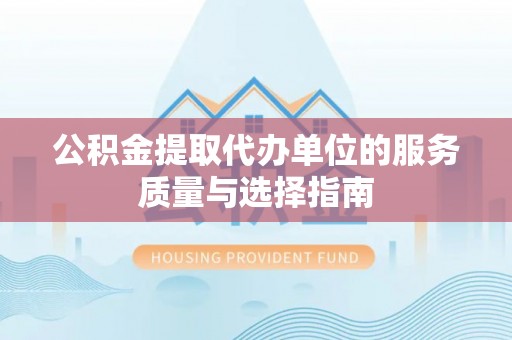 太湖公积金提取代办单位的服务质量与选择指南