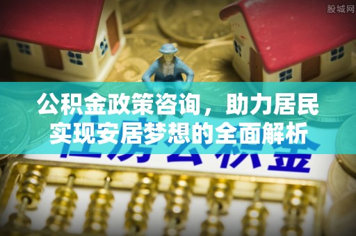 太湖公积金政策咨询，助力居民实现安居梦想的全面解析