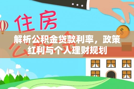 太湖解析公积金贷款利率，政策红利与个人理财规划
