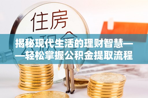 太湖揭秘现代生活的理财智慧——轻松掌握公积金提取流程的实用指南