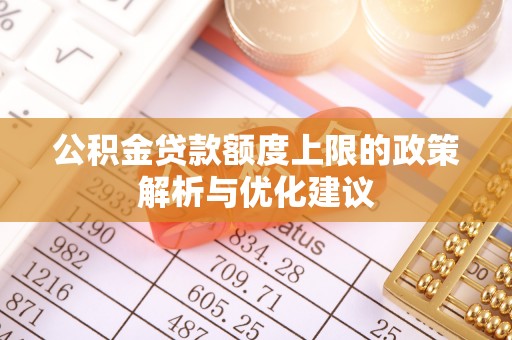太湖公积金贷款额度上限的政策解析与优化建议
