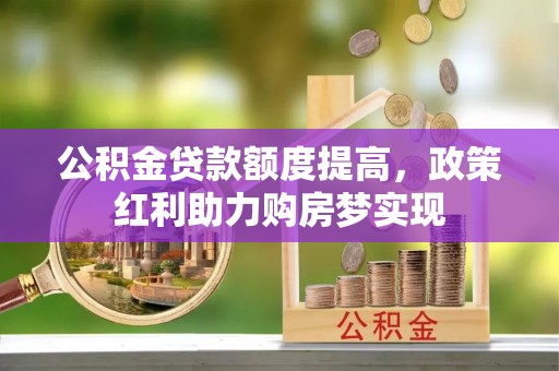 太湖公积金贷款额度提高，政策红利助力购房梦实现