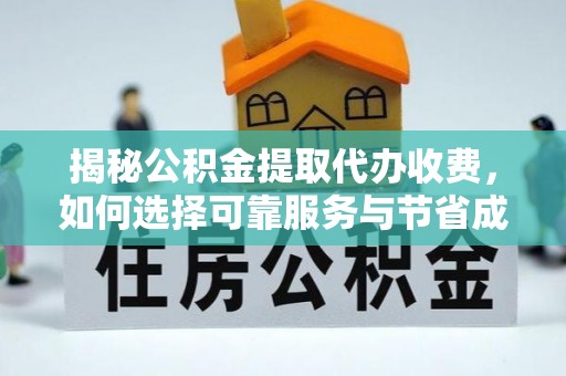 太湖揭秘公积金提取代办收费，如何选择可靠服务与节省成本？