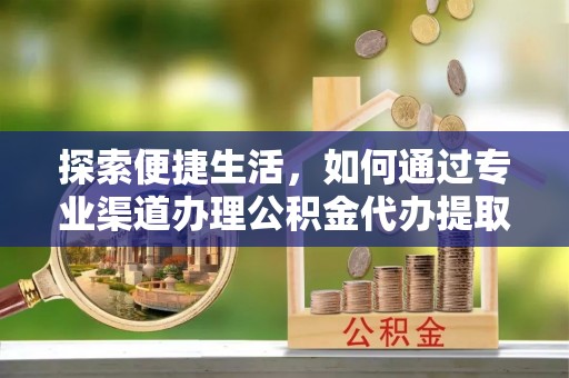 太湖探索便捷生活，如何通过专业渠道办理公积金代办提取业务