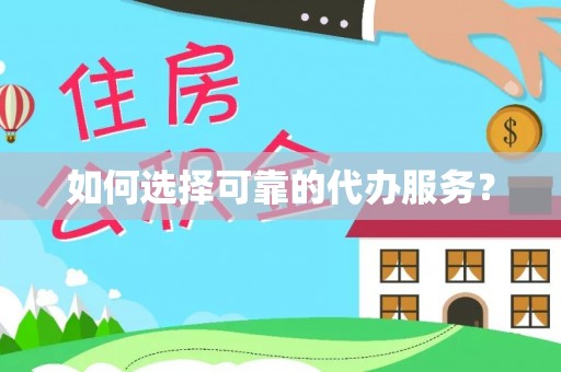 太湖如何选择可靠的代办服务？