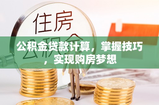 太湖公积金贷款计算，掌握技巧，实现购房梦想