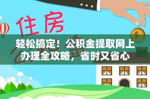 太湖轻松搞定！公积金提取网上办理全攻略，省时又省心