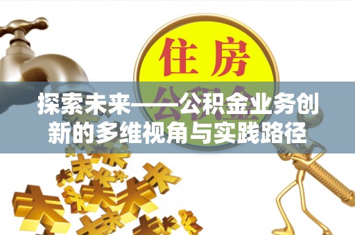 太湖探索未来——公积金业务创新的多维视角与实践路径
