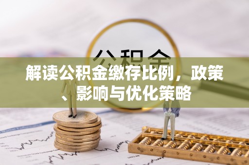 太湖解读公积金缴存比例，政策、影响与优化策略