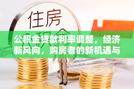 太湖公积金贷款利率调整，经济新风向，购房者的新机遇与挑战