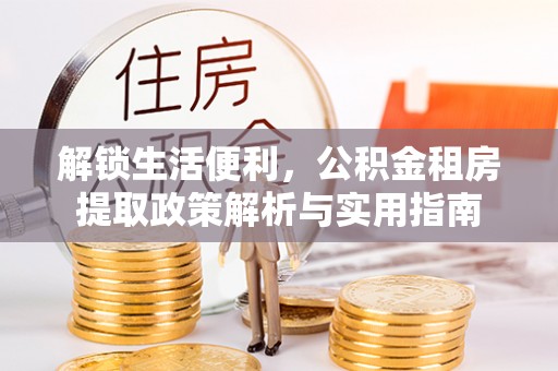 太湖解锁生活便利，公积金租房提取政策解析与实用指南