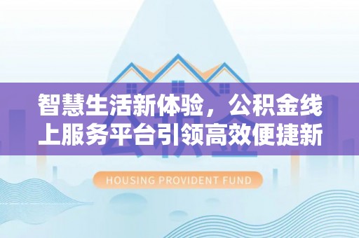 太湖智慧生活新体验，公积金线上服务平台引领高效便捷新潮流