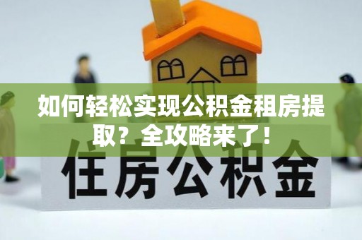 太湖如何轻松实现公积金租房提取？全攻略来了！