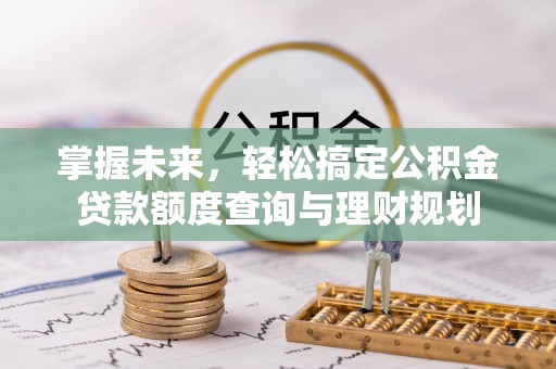 太湖掌握未来，轻松搞定公积金贷款额度查询与理财规划