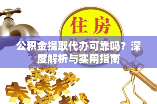 太湖公积金提取代办可靠吗？深度解析与实用指南