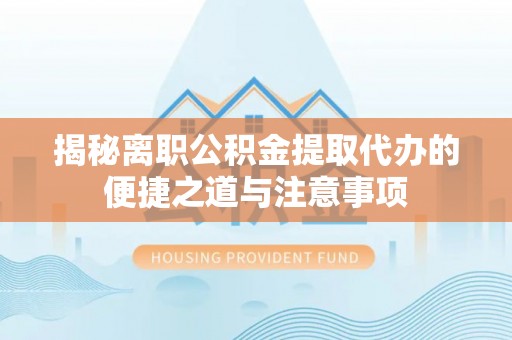 太湖揭秘离职公积金提取代办的便捷之道与注意事项