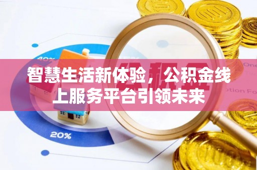 太湖智慧生活新体验，公积金线上服务平台引领未来