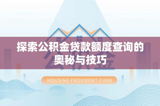 太湖探索公积金贷款额度查询的奥秘与技巧