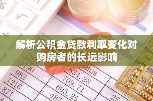 太湖解析公积金贷款利率变化对购房者的长远影响