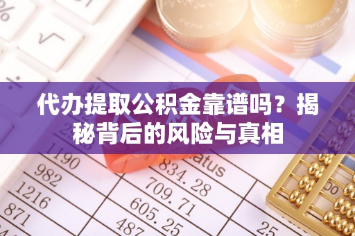 太湖代办提取公积金靠谱吗？揭秘背后的风险与真相