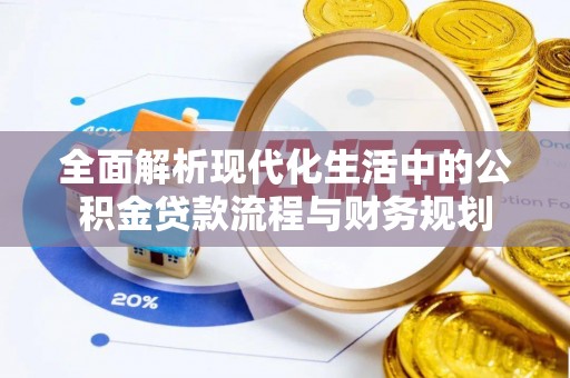 太湖全面解析现代化生活中的公积金贷款流程与财务规划