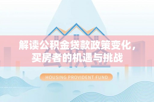 太湖解读公积金贷款政策变化，买房者的机遇与挑战