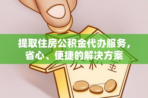 太湖提取住房公积金代办服务，省心、便捷的解决方案