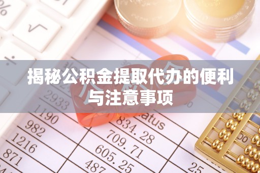 太湖揭秘公积金提取代办的便利与注意事项