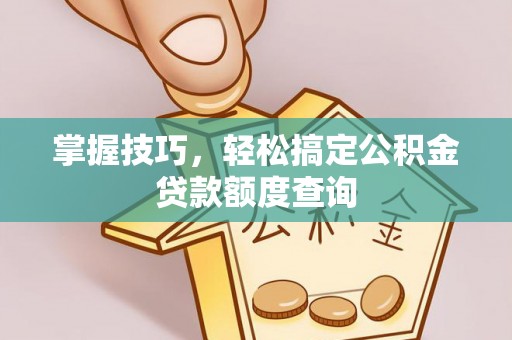 太湖掌握技巧，轻松搞定公积金贷款额度查询