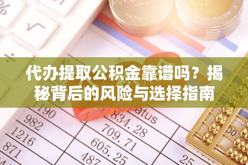 太湖代办提取公积金靠谱吗？揭秘背后的风险与选择指南