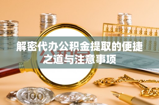 太湖解密代办公积金提取的便捷之道与注意事项