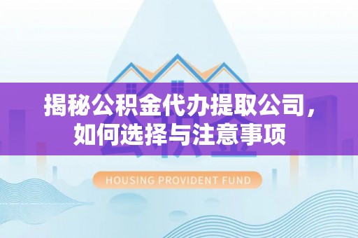 太湖揭秘公积金代办提取公司，如何选择与注意事项