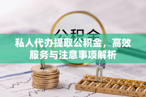 太湖私人代办提取公积金，高效服务与注意事项解析