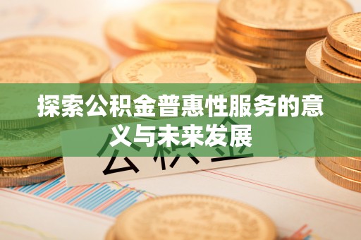 太湖探索公积金普惠性服务的意义与未来发展