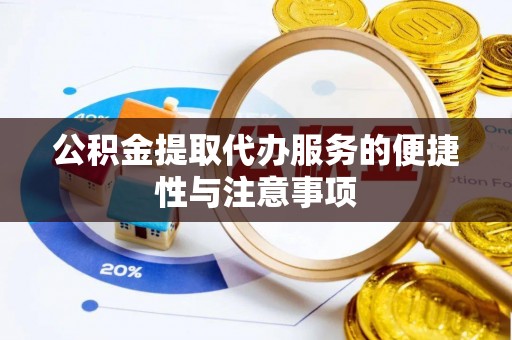 太湖公积金提取代办服务的便捷性与注意事项