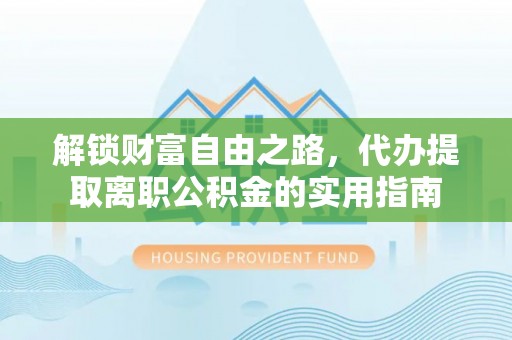 太湖解锁财富自由之路，代办提取离职公积金的实用指南