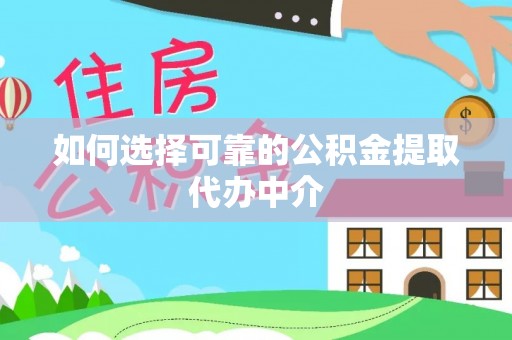 太湖如何选择可靠的公积金提取代办中介