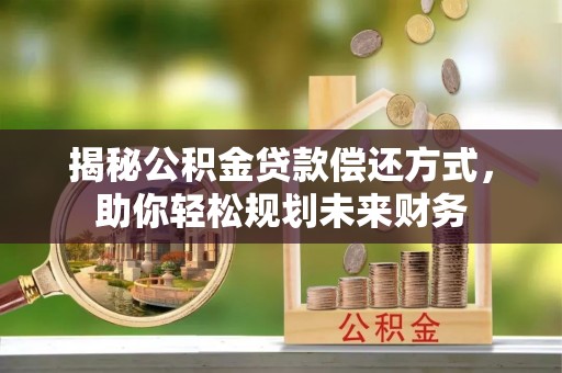 太湖揭秘公积金贷款偿还方式，助你轻松规划未来财务