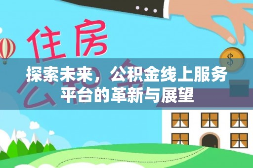 太湖探索未来，公积金线上服务平台的革新与展望