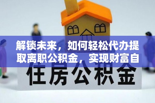 太湖解锁未来，如何轻松代办提取离职公积金，实现财富自由的第一步