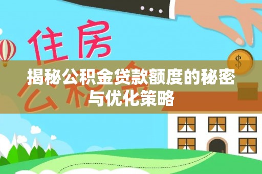太湖揭秘公积金贷款额度的秘密与优化策略